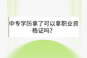 中專學(xué)歷拿了可以拿職業(yè)資格證嗎？