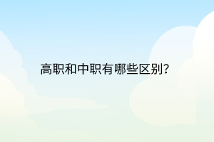 高職和中職有哪些區(qū)別？