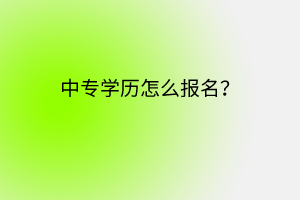 中專(zhuān)學(xué)歷怎么報(bào)名？