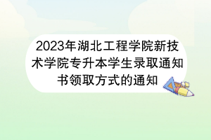 2023年湖北工程學(xué)院新技術(shù)學(xué)院專升本學(xué)生錄取通知書(shū)領(lǐng)取方式的通知