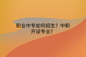 職業(yè)中專如何招生？中職開(kāi)設(shè)專業(yè)？