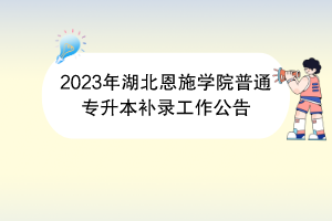 2023年湖北恩施學(xué)院普通專(zhuān)升本補(bǔ)錄工作公告