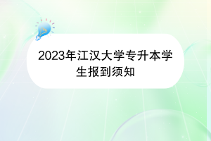 2023年江漢大學(xué)專升本學(xué)生報(bào)到須知