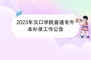 2023年漢口學(xué)院普通專升本補錄工作公告