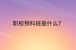 職校預(yù)科班是什么？