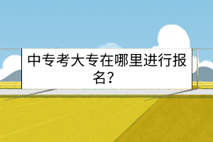 中?？即髮Ｔ谀睦镞M(jìn)行報(bào)名？