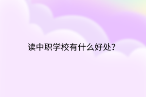 讀中職學(xué)校有什么好處？