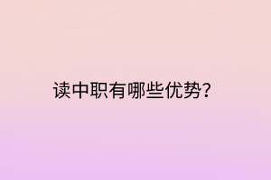 讀中職有哪些優(yōu)勢(shì)？