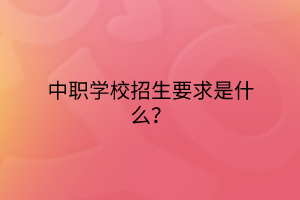 中職學(xué)校招生要求是什么？