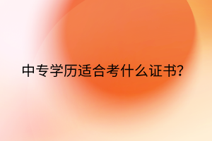 中專學歷適合考什么證書？