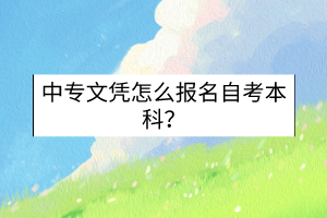 中專(zhuān)文憑怎么報(bào)名自考本科？