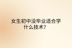 女生初中沒畢業(yè)適合學(xué)什么技術(shù)？