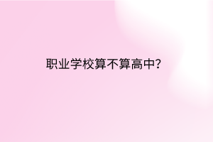 職業(yè)學(xué)校算不算高中？
