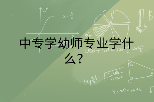 中專學幼師專業(yè)學什么？