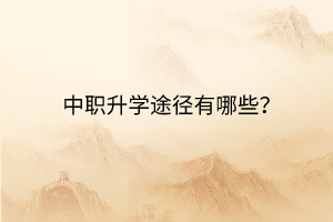 中職升學(xué)途徑有哪些？