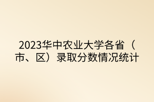 2023華中農(nóng)業(yè)大學(xué)各?。ㄊ小^(qū)）錄取分?jǐn)?shù)情況統(tǒng)計(jì)