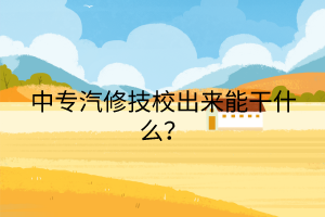 中專汽修技校出來能干什么？