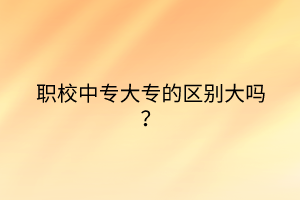 職校中專大專的區(qū)別大嗎？
