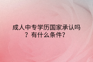 成人中專學(xué)歷國(guó)家承認(rèn)嗎？有什么條件？