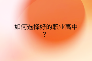 如何選擇好的職業(yè)高中？