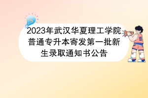 2023年武漢華夏理工學(xué)院普通專(zhuān)升本寄發(fā)第一批新生錄取通知書(shū)公告