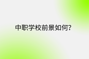 中職學(xué)校前景如何？