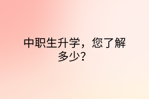 中職生升學(xué)，您了解多少？