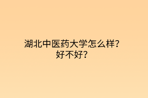 湖北中醫(yī)藥大學(xué)怎么樣？好不好？