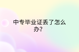 中專畢業(yè)證丟了怎么辦？