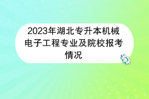 2023年湖北專(zhuān)升本機(jī)械電子工程專(zhuān)業(yè)及院校報(bào)考情況