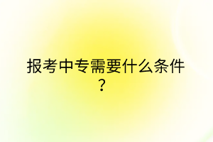 報考中專需要什么條件？