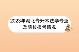 2023年湖北專升本法學(xué)專業(yè)及院校報考情況