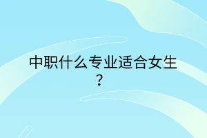 中職什么專業(yè)適合女生？