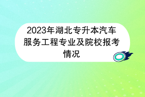 2023年湖北專升本汽車服務工程專業(yè)及院校報考情況
