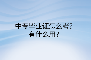 中專畢業(yè)證怎么考？有什么用？