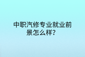 中職汽修專業(yè)就業(yè)前景怎么樣？