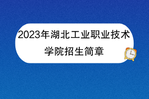 2023年湖北工業(yè)職業(yè)技術(shù)學院招生簡章