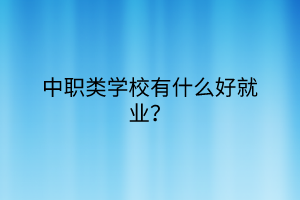 中職類學(xué)校有什么好就業(yè)？