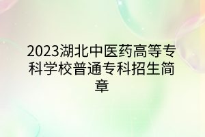 2023湖北中醫(yī)藥高等?？茖W(xué)校普通專科招生簡(jiǎn)章