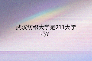 武漢紡織大學(xué)是211大學(xué)嗎？