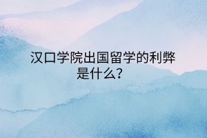 漢口學(xué)院出國留學(xué)的利弊是什么？