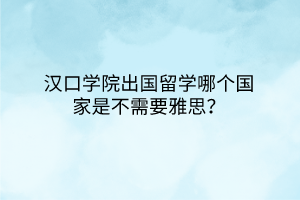 漢口學(xué)院出國(guó)留學(xué)哪個(gè)國(guó)家是不需要雅思？