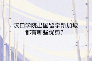 漢口學(xué)院出國留學(xué)新加坡都有哪些優(yōu)勢？