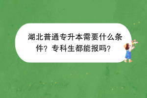 湖北普通專升本需要什么條件？?？粕寄軋?bào)嗎？