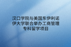 漢口學(xué)院與美國東伊利諾伊大學(xué)聯(lián)合舉辦工商管理?？屏魧W(xué)項(xiàng)目
