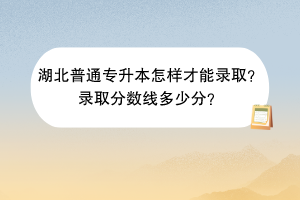 湖北普通專升本怎樣才能錄?。夸浫》?jǐn)?shù)線多少分？