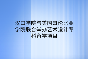 漢口學院與美國哥倫比亞學院聯(lián)合舉辦藝術(shù)設(shè)計?？屏魧W項目
