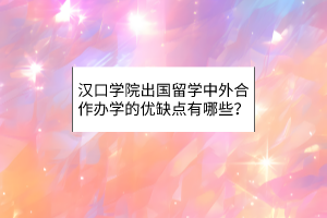 漢口學(xué)院出國(guó)留學(xué)中外合作辦學(xué)的優(yōu)缺點(diǎn)有哪些？
