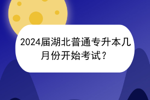 2024屆湖北普通專升本幾月份開始考試？