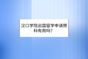 漢口學(xué)院出國留學(xué)申請預(yù)科有用嗎？